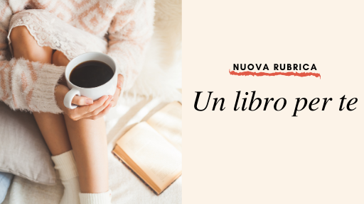 “Un libro per te”: la nuova rubrica dedicata alle ultime proposte letterarie